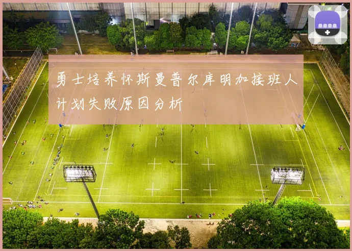 勇士培养怀斯曼普尔库明加接班人计划失败原因分析