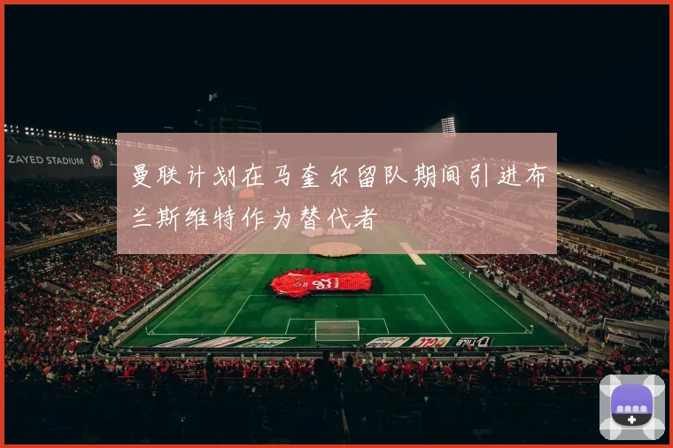 曼联计划在马奎尔留队期间引进布兰斯维特作为替代者
