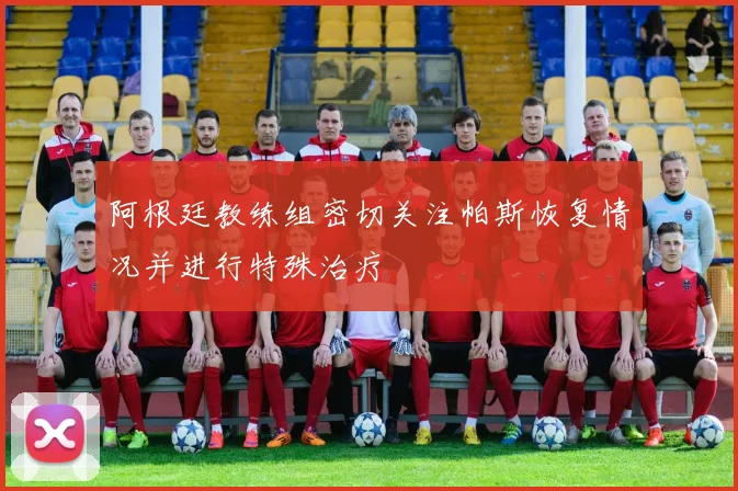 阿根廷教练组密切关注帕斯恢复情况并进行特殊治疗