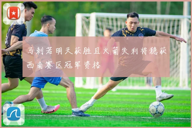 马刺若明天获胜且火箭失利将稳获西南赛区冠军资格