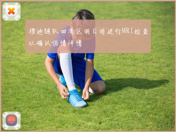 穆迪随队回湾区明日将进行MRI检查以确认伤情详情