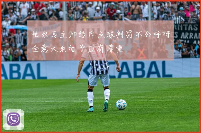 帕尔马主帅怒斥点球判罚不公呼吁全意大利给予应有尊重