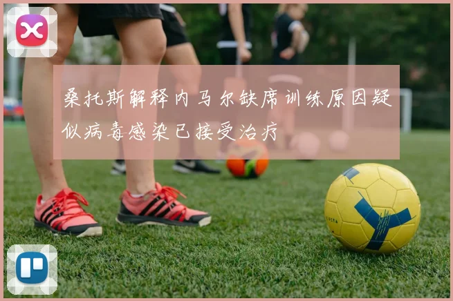 桑托斯解释内马尔缺席训练原因疑似病毒感染已接受治疗