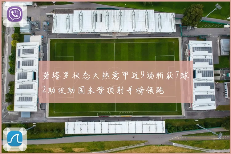 劳塔罗状态火热意甲近9场斩获7球2助攻助国米登顶射手榜领跑